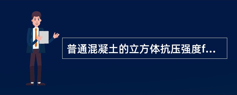 普通混凝土的立方体抗压强度fcu 与轴心抗压强度fcp之间的关系是fcp<fcu