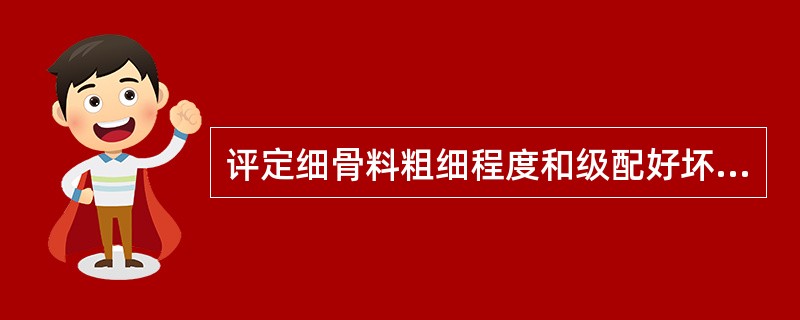 评定细骨料粗细程度和级配好坏的指标为筛分曲线与细度模数。