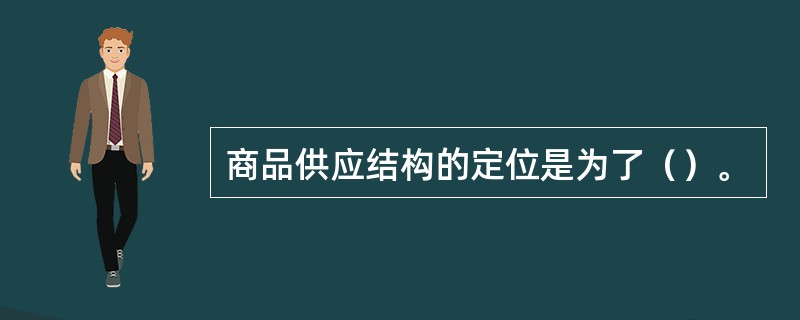 商品供应结构的定位是为了（）。