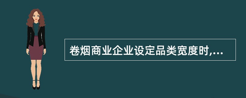 卷烟商业企业设定品类宽度时,需要考虑的经营因素的包括企业自身资源、企业经营目标与