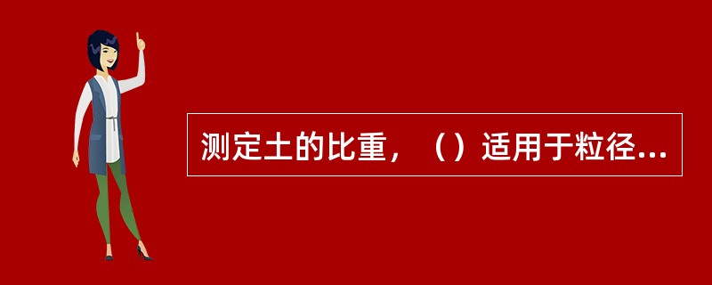 测定土的比重，（）适用于粒径等于﹑大于5mm的土，且其中粒径为20mm的土质量应