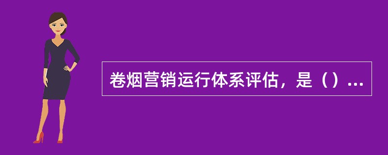 卷烟营销运行体系评估，是（）企业卷烟营销体系运行过程和效果的评估。