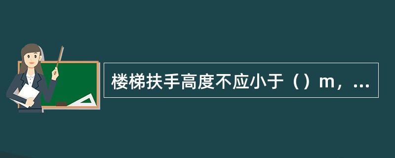 楼梯扶手高度不应小于（）m，水平段杆件长度大于0.5m时，其扶手高度不应小于（）