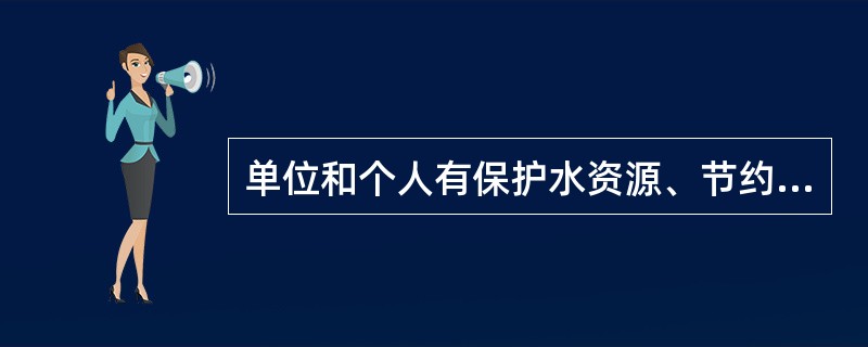 单位和个人有保护水资源、节约用水的义务吗？