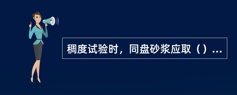 稠度试验时，同盘砂浆应取（）试验结果的算术平均值作为测定值（精确至1mm）