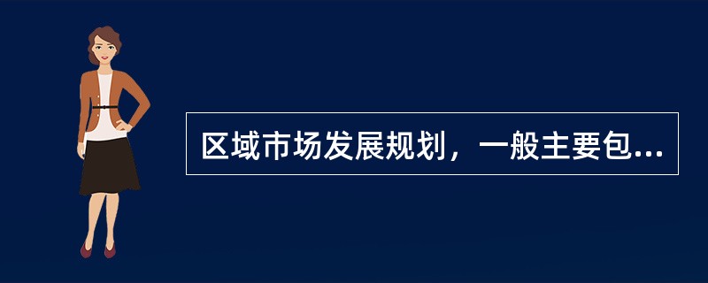 区域市场发展规划，一般主要包括的内容为（）等。