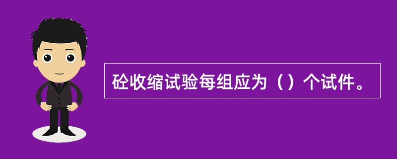 砼收缩试验每组应为（）个试件。