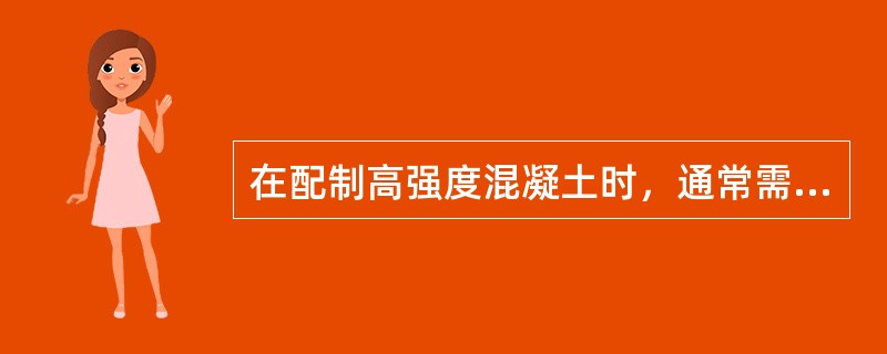 在配制高强度混凝土时，通常需掺高效减水剂，其原因是添加高效减水剂后可以减少用水量