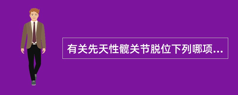 有关先天性髋关节脱位下列哪项是恰当的（）