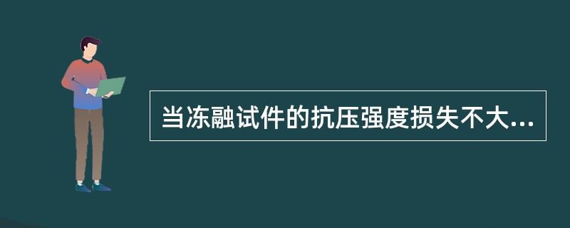 当冻融试件的抗压强度损失不大于25%且质量损失率不大于（）则该组试块在相应标准要