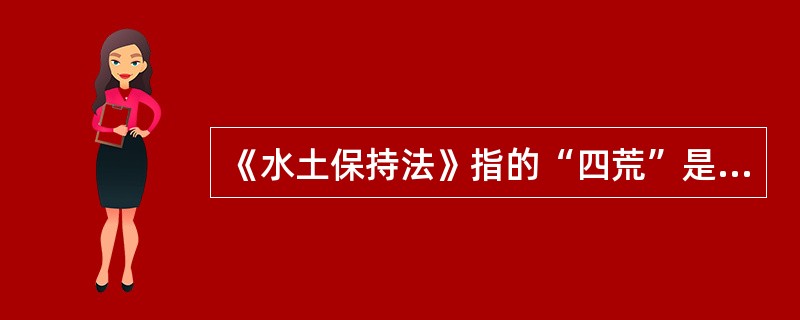 《水土保持法》指的“四荒”是什么？