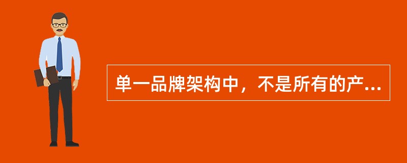 单一品牌架构中，不是所有的产品都需要采用企业品牌。