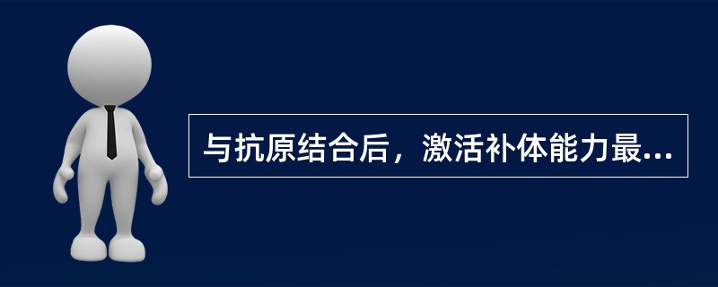 与抗原结合后，激活补体能力最强的k是（）