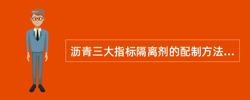 沥青三大指标隔离剂的配制方法（）。