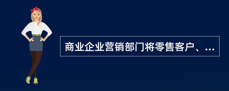 商业企业营销部门将零售客户、消费者的需求快速传递到（）