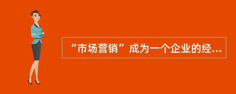 “市场营销”成为一个企业的经营哲学的时候，这个企业才能算是一个“以顾客为中心”的