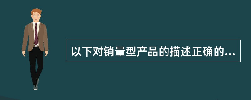 以下对销量型产品的描述正确的是（）。