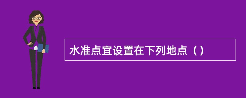 水准点宜设置在下列地点（）