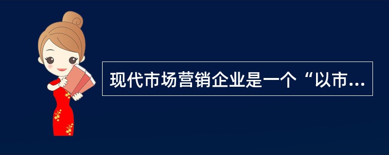 现代市场营销企业是一个“以市场为中心”的现代市场营销企业。