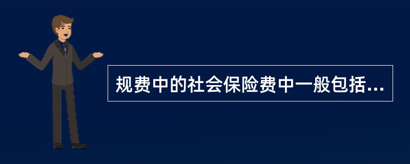 规费中的社会保险费中一般包括（）。