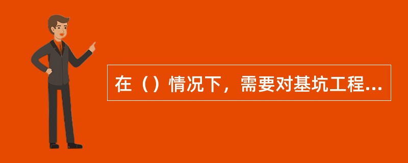 在（）情况下，需要对基坑工程实施基坑工程监测