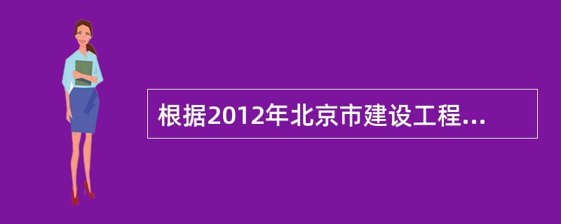 根据2012年北京市建设工程工程计价依据——预算定额的规定：招标控制价或标底编制