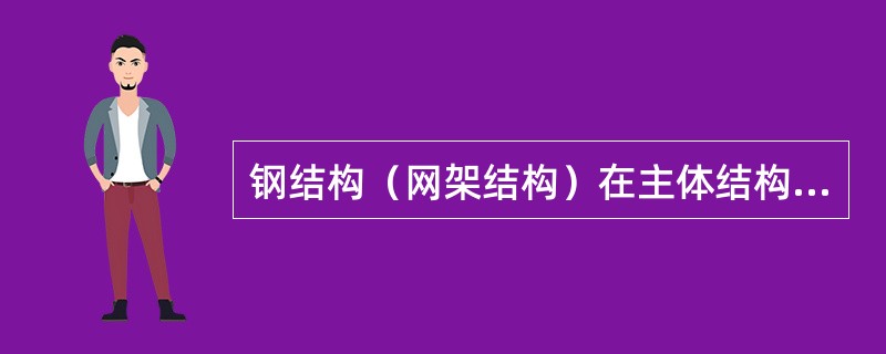 钢结构（网架结构）在主体结构形成空间刚度单元并连接固定后，应检查（），并做施工记