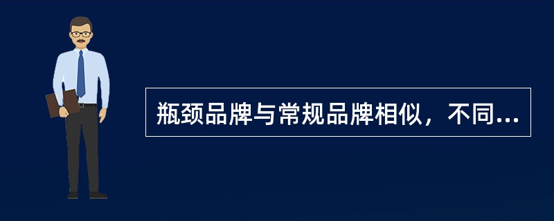 瓶颈品牌与常规品牌相似，不同之处在于瓶颈品牌有（）。