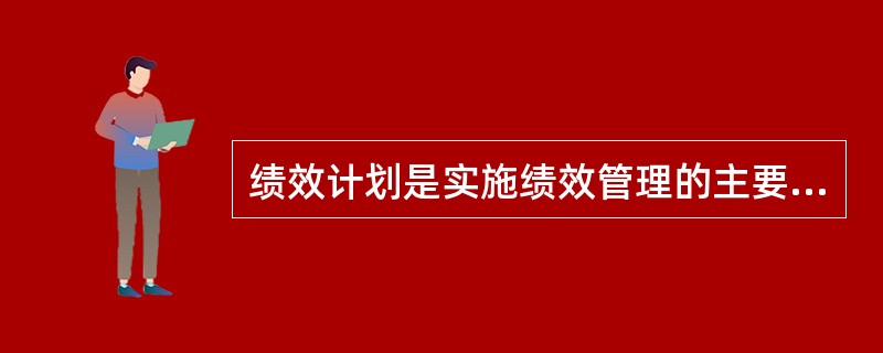 绩效计划是实施绩效管理的主要平台和（）。