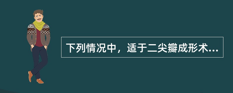 下列情况中，适于二尖瓣成形术的是（）