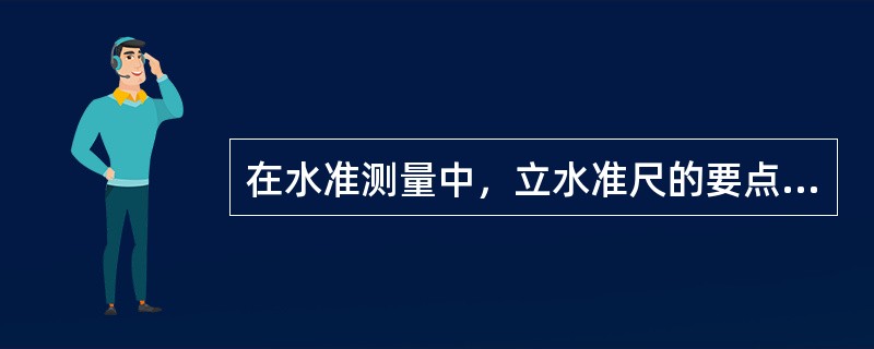 在水准测量中，立水准尺的要点有（）