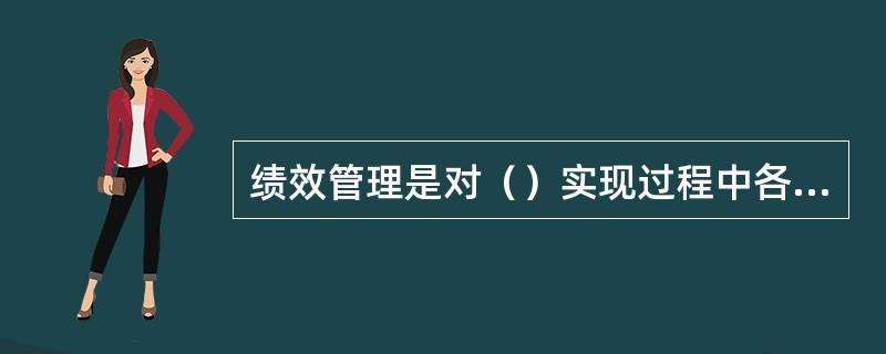 绩效管理是对（）实现过程中各要素的管理，将绩效成绩用于企业日常管理活动中，以激励