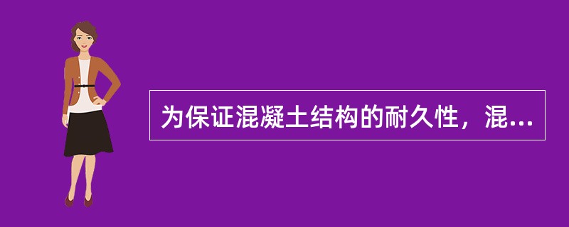 为保证混凝土结构的耐久性，混凝土配合比设计应满足（）的要求。