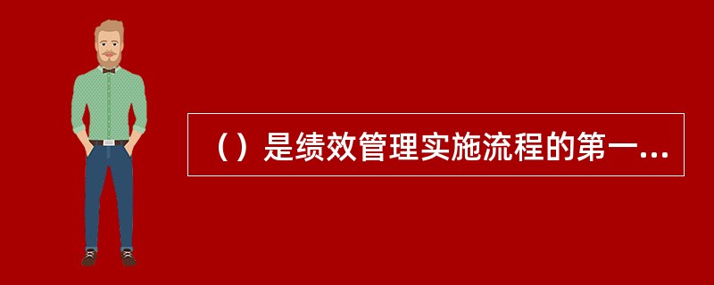 （）是绩效管理实施流程的第一个步骤，也是实施绩效管理的主要平台和关键手段。