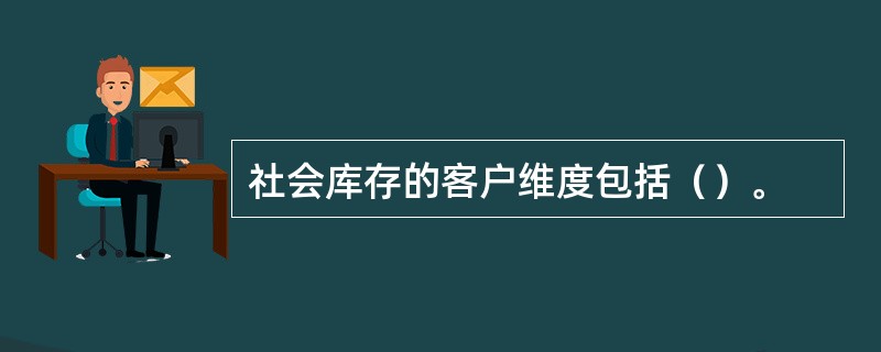 社会库存的客户维度包括（）。