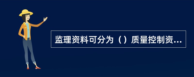 监理资料可分为（）质量控制资料、造价控制资料和竣工验收资料.