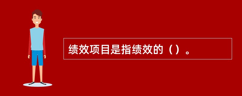 绩效项目是指绩效的（）。