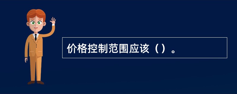 价格控制范围应该（）。