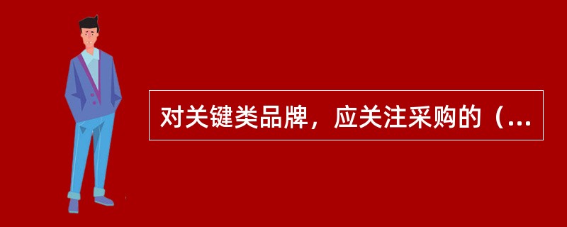 对关键类品牌，应关注采购的（）。