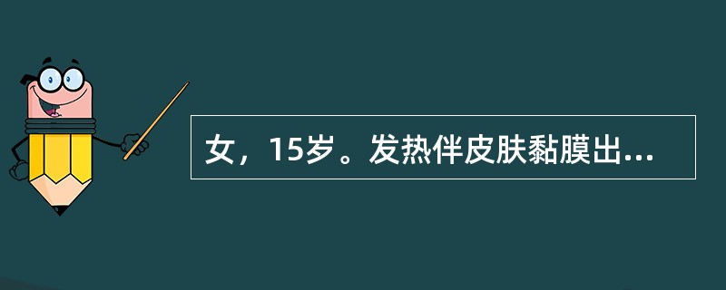 女，15岁。发热伴皮肤黏膜出血，头痛、恶心呕吐2周，全身淋巴结肿大，肝、脾大。血
