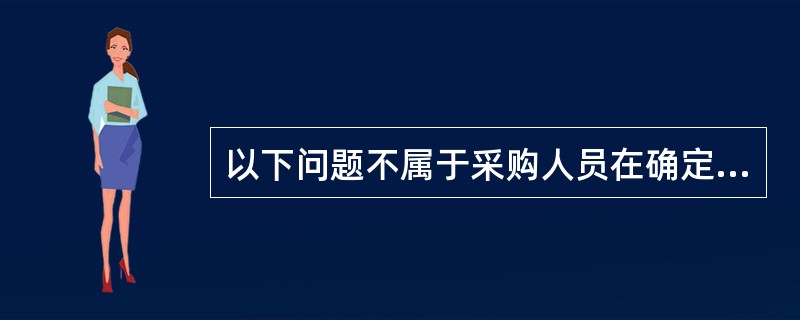 以下问题不属于采购人员在确定采购目标时必须明确的是（）。