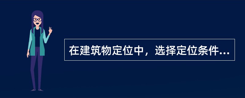 在建筑物定位中，选择定位条件的基本原则可以概括为（）