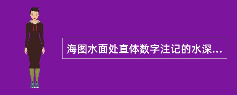 海图水面处直体数字注记的水深数字表示（）。