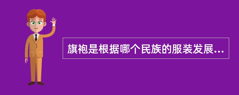 旗袍是根据哪个民族的服装发展而来的？（）