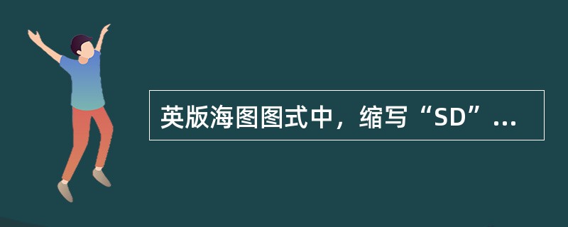 英版海图图式中，缩写“SD”是指（）。