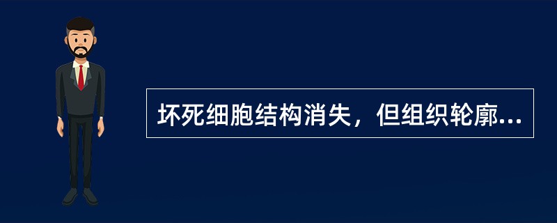 坏死细胞结构消失，但组织轮廓依然存在，这种改变可见于（）