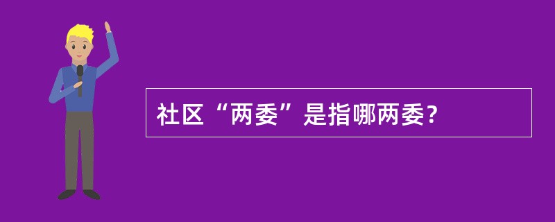 社区“两委”是指哪两委？