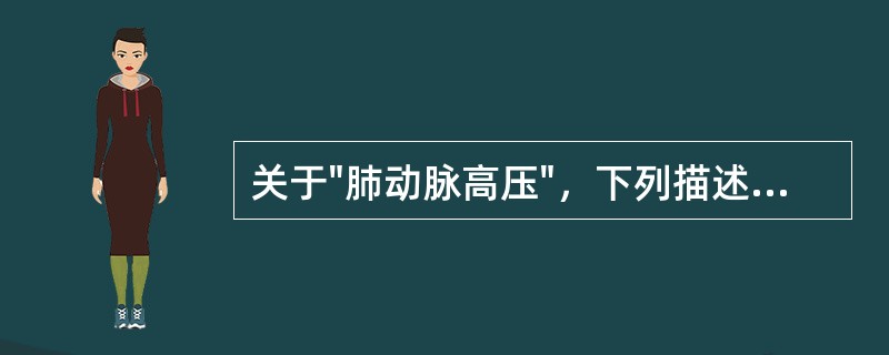 关于"肺动脉高压"，下列描述哪项不对（）