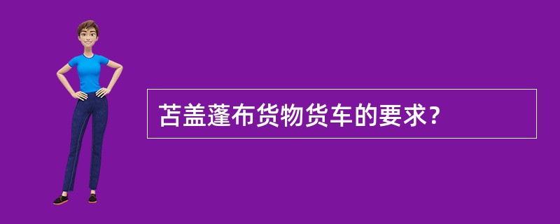 苫盖蓬布货物货车的要求？