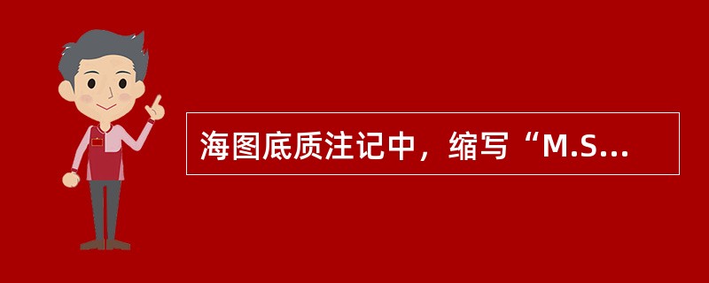 海图底质注记中，缩写“M.S.”表示（）。